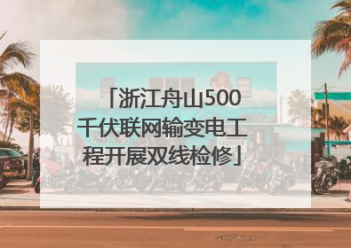 浙江舟山500千伏联网输变电工程开展双线检修