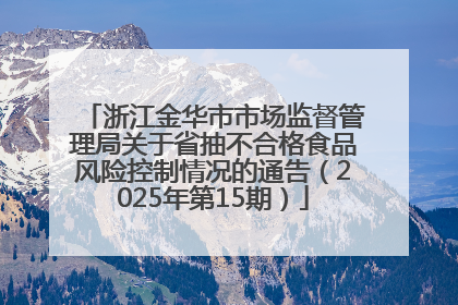 浙江金华市市场监督管理局关于省抽不合格食品风险控制情况的通告（2025年第15期）