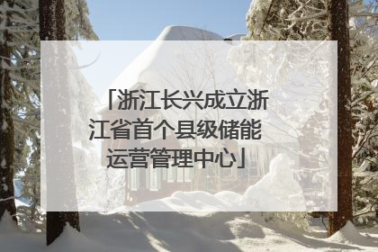 浙江长兴成立浙江省首个县级储能运营管理中心