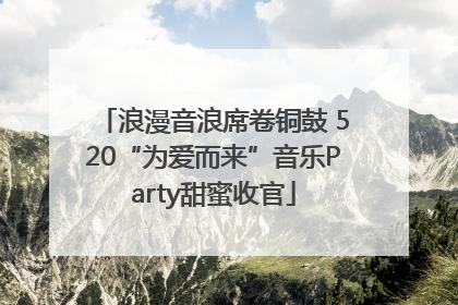 浪漫音浪席卷铜鼓 520“为爱而来”音乐Party甜蜜收官