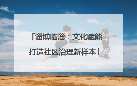 淄博临淄：文化赋能 打造社区治理新样本