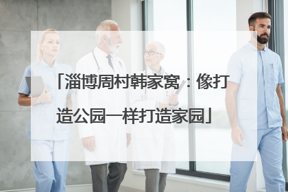 淄博周村韩家窝：像打造公园一样打造家园