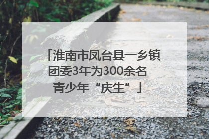 淮南市凤台县一乡镇团委3年为300余名青少年“庆生”