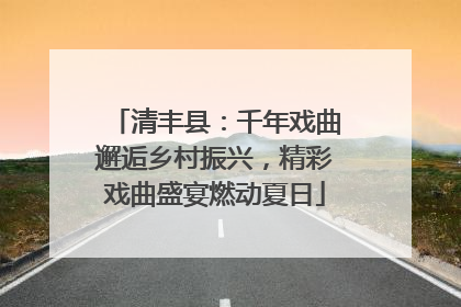 清丰县：千年戏曲邂逅乡村振兴，精彩戏曲盛宴燃动夏日