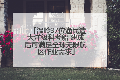 温岭37位渔民造大洋级科考船 建成后可满足全球无限航区作业需求