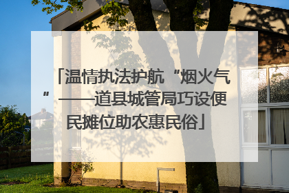温情执法护航“烟火气”——道县城管局巧设便民摊位助农惠民俗