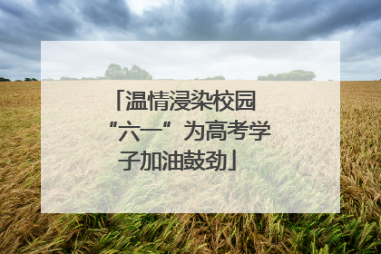 温情浸染校园 “六一”为高考学子加油鼓劲