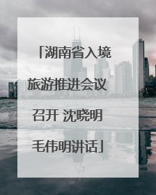 湖南省入境旅游推进会议召开 沈晓明毛伟明讲话