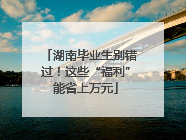 湖南毕业生别错过！这些“福利”能省上万元