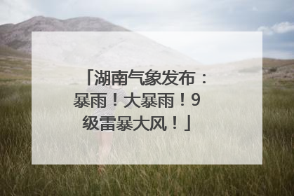 湖南气象发布：暴雨！大暴雨！9级雷暴大风！
