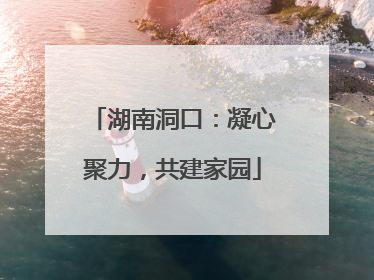 湖南洞口：凝心聚力，共建家园