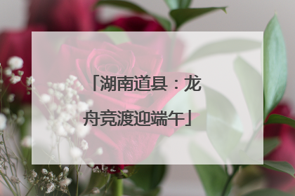 湖南道县：龙舟竞渡迎端午