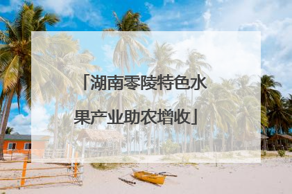 湖南零陵特色水果产业助农增收