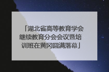 湖北省高等教育学会继续教育分会会议暨培训班在黄冈圆满落幕