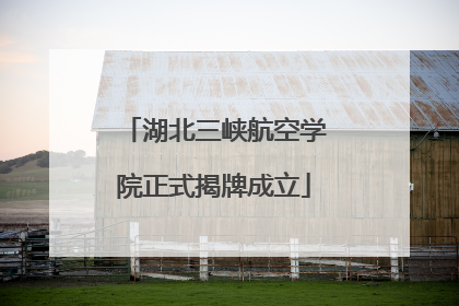 湖北三峡航空学院正式揭牌成立