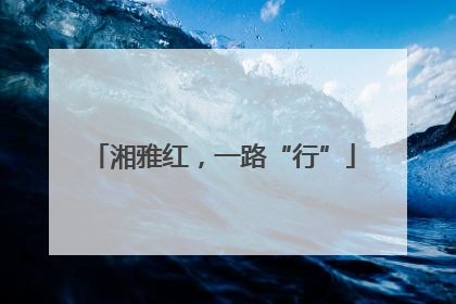 湘雅红，一路“行”