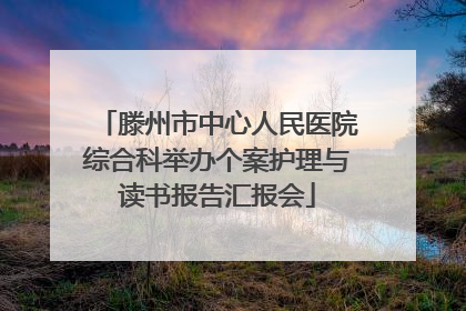 滕州市中心人民医院综合科举办个案护理与读书报告汇报会