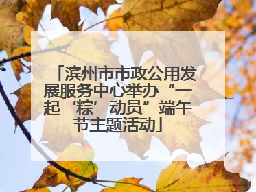 滨州市市政公用发展服务中心举办“一起‘粽’动员”端午节主题活动