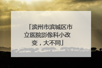 滨州市滨城区市立医院影像科小改变，大不同