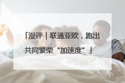 漫评｜联通亚欧，跑出共同繁荣“加速度”