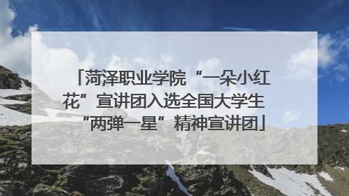 菏泽职业学院“一朵小红花”宣讲团入选全国大学生“两弹一星”精神宣讲团