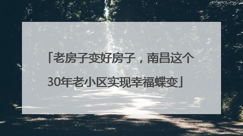 老房子变好房子，南昌这个30年老小区实现幸福蝶变