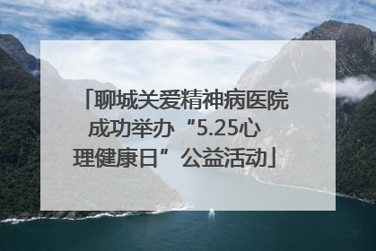 聊城关爱精神病医院成功举办“5.25心理健康日”公益活动
