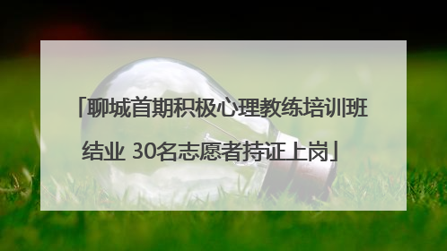 聊城首期积极心理教练培训班结业 30名志愿者持证上岗