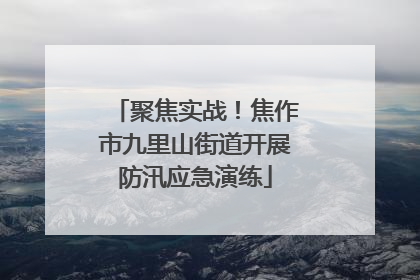 聚焦实战！焦作市九里山街道开展防汛应急演练