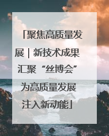 聚焦高质量发展｜新技术成果汇聚“丝博会” 为高质量发展注入新动能
