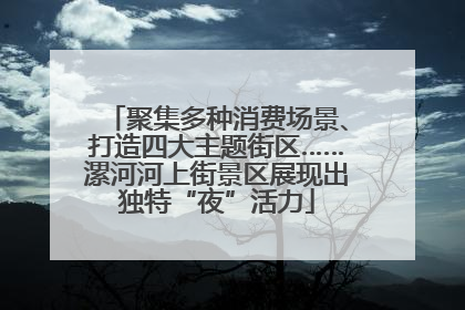 聚集多种消费场景、打造四大主题街区……漯河河上街景区展现出独特“夜”活力