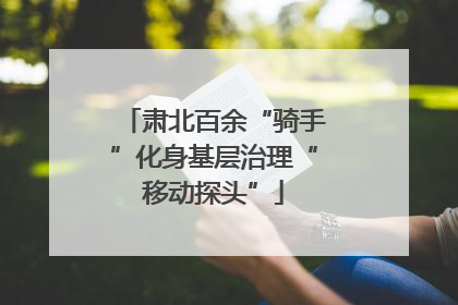 肃北百余“骑手”化身基层治理“移动探头”