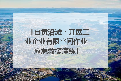 自贡沿滩：开展工业企业有限空间作业应急救援演练