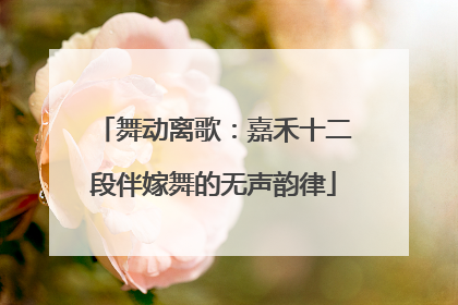 舞动离歌：嘉禾十二段伴嫁舞的无声韵律