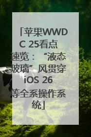 苹果WWDC 25看点速览：“液态玻璃”风贯穿iOS 26等全系操作系统