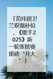 范玮琪卫兰双强补位，《歌手2025》新一轮张榜赛重磅“开大”