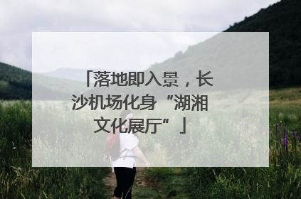 落地即入景，长沙机场化身“湖湘文化展厅”