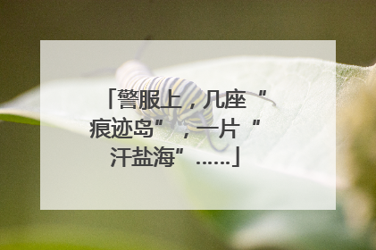 警服上，几座“痕迹岛”，一片“汗盐海”……