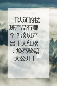 认证的祛斑产品有哪个？淡斑产品十大红榜：焕亮秘籍大公开