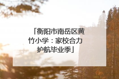 衡阳市南岳区黄竹小学：家校合力护航毕业季
