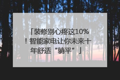 装修别心疼这10%！智能家电让你未来十年舒适“躺平”