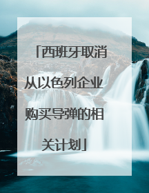 西班牙取消从以色列企业购买导弹的相关计划