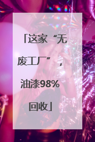 这家“无废工厂”，油漆98%回收