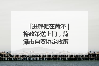进解促在菏泽｜将政策送上门，菏泽市自贸协定政策专题宣讲会召开