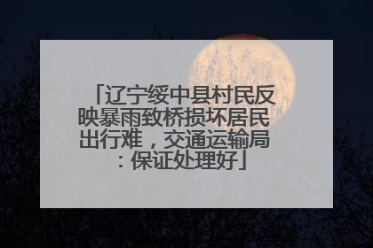 辽宁绥中县村民反映暴雨致桥损坏居民出行难，交通运输局：保证处理好