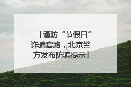 谨防“节假日”诈骗套路，北京警方发布防骗提示