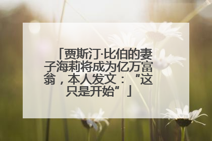 贾斯汀·比伯的妻子海莉将成为亿万富翁，本人发文：“这只是开始”