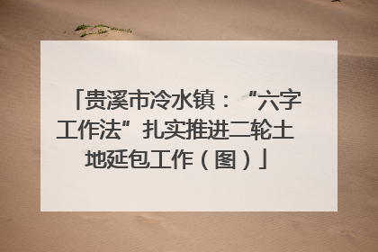 贵溪市冷水镇：“六字工作法”扎实推进二轮土地延包工作（图）