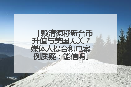 赖清德称新台币升值与美国无关？媒体人提台积电案例质疑：能信吗