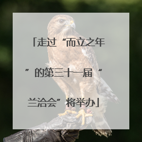 走过“而立之年”的第三十一届“兰洽会”将举办